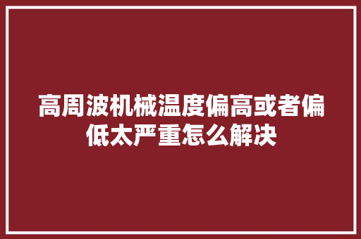 高周波机械温度偏高或者偏低太严重怎么解决