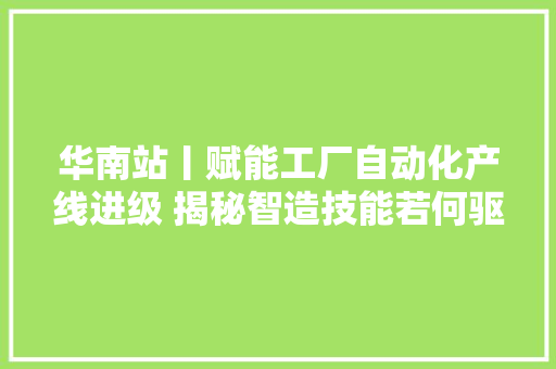 华南站丨赋能工厂自动化产线进级 揭秘智造技能若何驱动家当变革