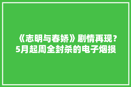 《志明与春娇》剧情再现？5月起周全封杀的电子烟损害这么多