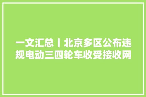 一文汇总丨北京多区公布违规电动三四轮车收受接收网点