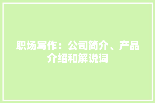 职场写作：公司简介、产品介绍和解说词
