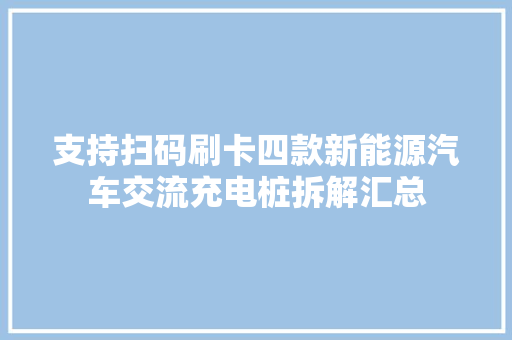 支持扫码刷卡四款新能源汽车交流充电桩拆解汇总