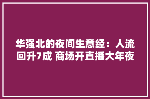华强北的夜间生意经：人流回升7成 商场开直播大年夜卖3000万