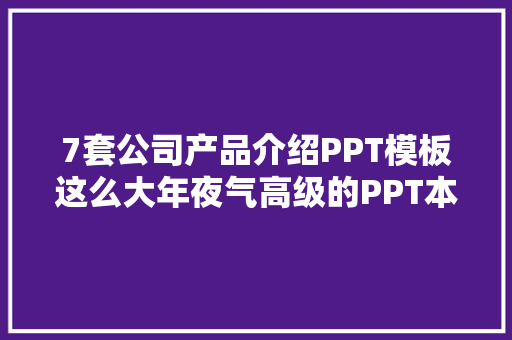 7套公司产品介绍PPT模板这么大年夜气高级的PPT本钱太少了
