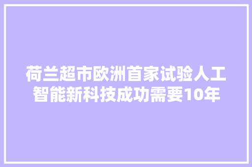 荷兰超市欧洲首家试验人工智能新科技成功需要10年