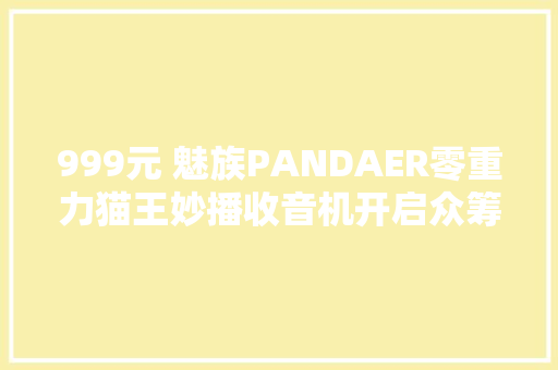 999元 魅族PANDAER零重力猫王妙播收音机开启众筹：童年记忆回来了