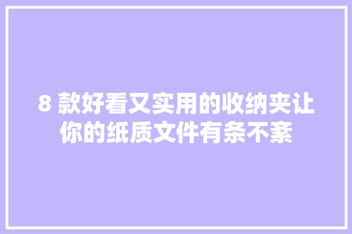 8 款好看又实用的收纳夹让你的纸质文件有条不紊