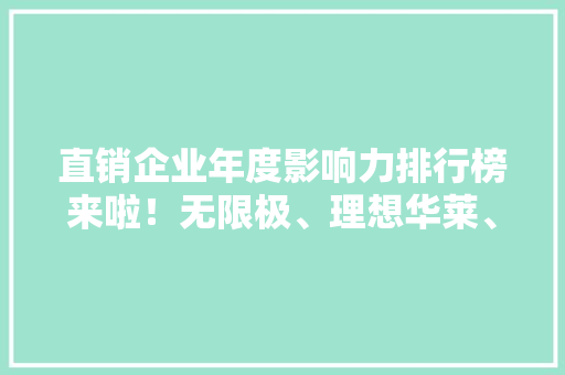 直销企业年度影响力排行榜来啦！无限极、理想华莱、隆力奇等上榜