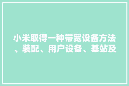 小米取得一种带宽设备方法、装配、用户设备、基站及存储介质专利省电效果较高确保了用户设备的机能