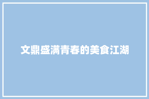 文鼎盛满青春的美食江湖