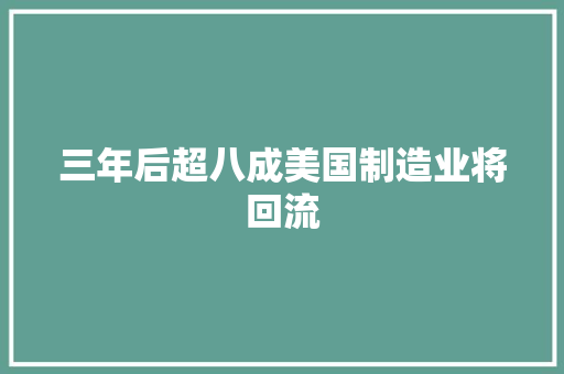 三年后超八成美国制造业将回流