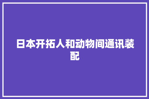 日本开拓人和动物间通讯装配