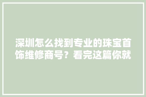 深圳怎么找到专业的珠宝首饰维修商号？看完这篇你就知道了