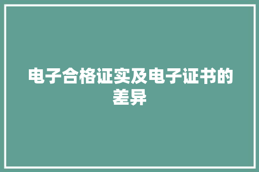 电子合格证实及电子证书的差异