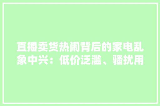直播卖货热闹背后的家电乱象中兴：低价泛滥、骚扰用户、透支信任