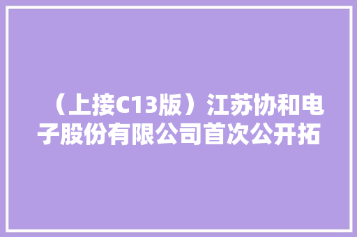 （上接C13版）江苏协和电子股份有限公司首次公开拓行股票招股意向书摘要（下转C15版）