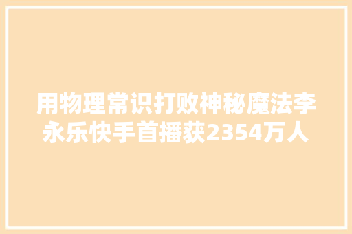 用物理常识打败神秘魔法李永乐快手首播获2354万人次围不雅观