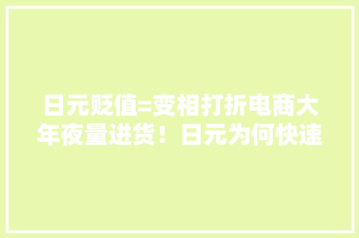 日元贬值=变相打折电商大年夜量进货！日元为何快速贬值？