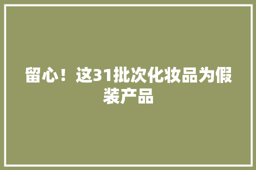 留心！这31批次化妆品为假装产品