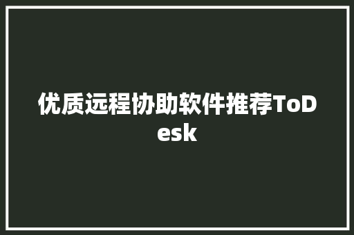 优质远程协助软件推荐ToDesk