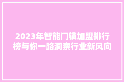2023年智能门锁加盟排行榜与你一路洞察行业新风向
