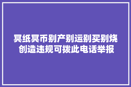 冥纸冥币别产别运别买别烧 创造违规可拨此电话举报｜12315