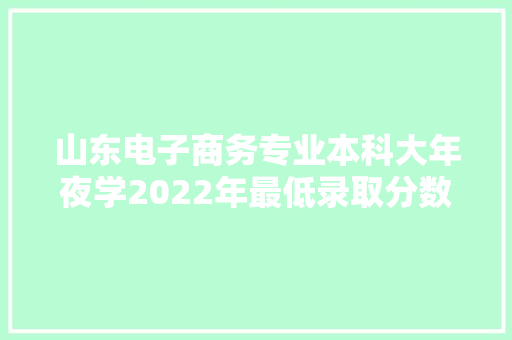 山东电子商务专业本科大年夜学2022年最低录取分数线、位次