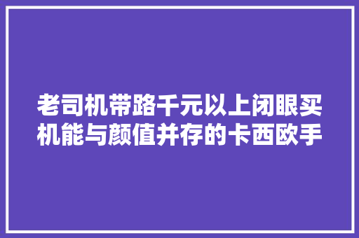 老司机带路千元以上闭眼买机能与颜值并存的卡西欧手表推荐