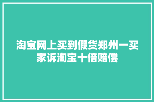 淘宝网上买到假货郑州一买家诉淘宝十倍赔偿