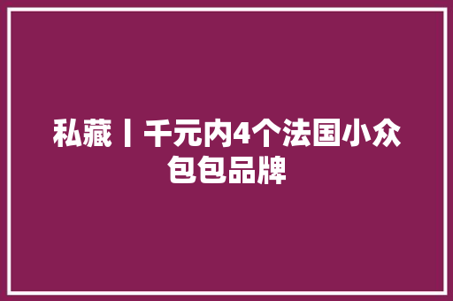 私藏丨千元内4个法国小众包包品牌