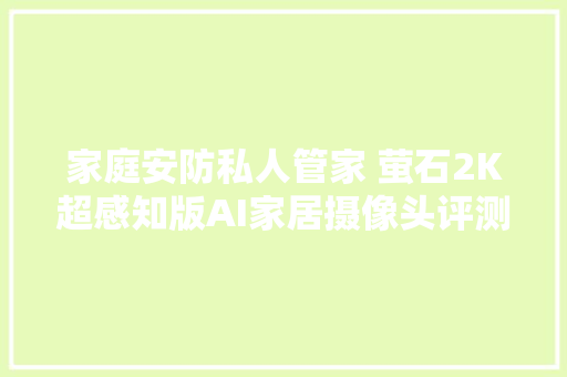 家庭安防私人管家 萤石2K超感知版AI家居摄像头评测