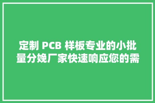 定制 PCB 样板专业的小批量分娩厂家快速响应您的需求！