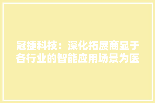 冠捷科技：深化拓展商显于各行业的智能应用场景为医疗行业供应整合化解决筹划
