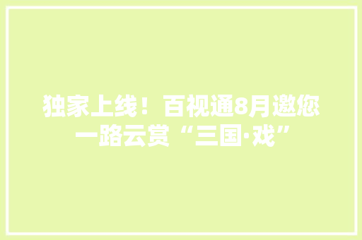 独家上线！百视通8月邀您一路云赏“三国·戏”