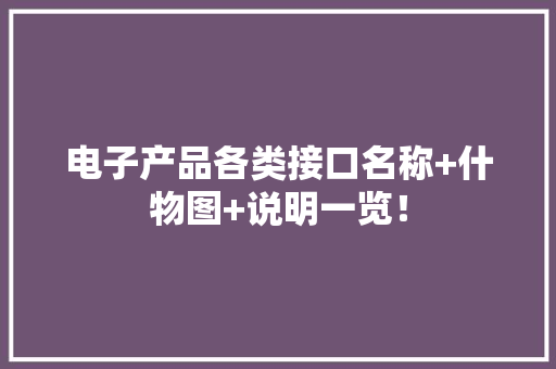 电子产品各类接口名称+什物图+说明一览！