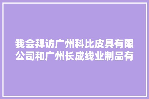 我会拜访广州科比皮具有限公司和广州长成线业制品有限公司
