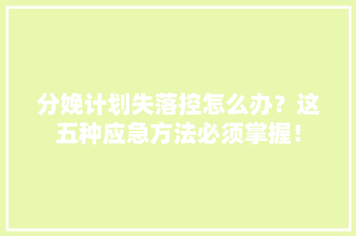 分娩计划失落控怎么办？这五种应急方法必须掌握！