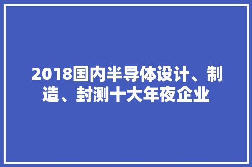 2018国内半导体设计、制造、封测十大年夜企业