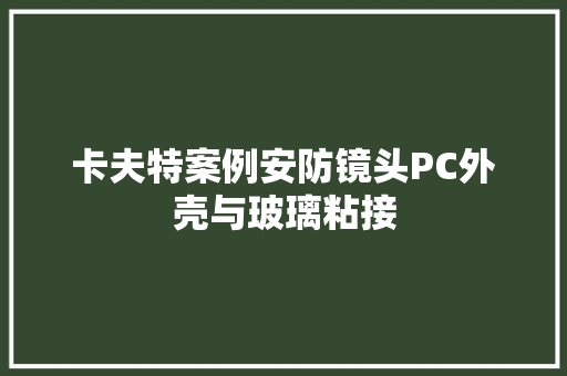 卡夫特案例安防镜头PC外壳与玻璃粘接