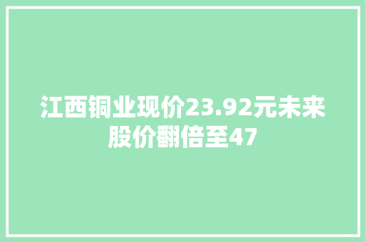 江西铜业现价23.92元未来股价翻倍至47