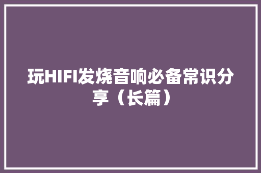 玩HIFI发烧音响必备常识分享（长篇）