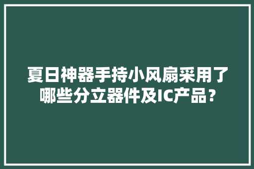 夏日神器手持小风扇采用了哪些分立器件及IC产品？