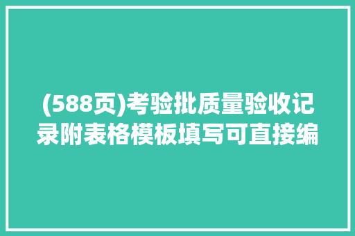 (588页)考验批质量验收记录附表格模板填写可直接编辑运用