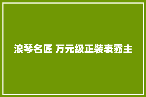 浪琴名匠 万元级正装表霸主