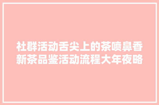 社群活动舌尖上的茶喷鼻香新茶品鉴活动流程大年夜略