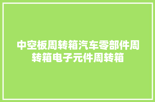中空板周转箱汽车零部件周转箱电子元件周转箱