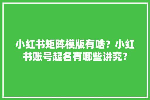 小红书矩阵模版有啥？小红书账号起名有哪些讲究？