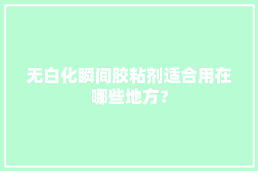 无白化瞬间胶粘剂适合用在哪些地方？
