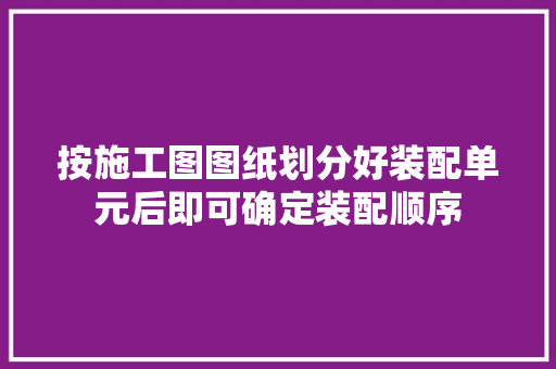 按施工图图纸划分好装配单元后即可确定装配顺序