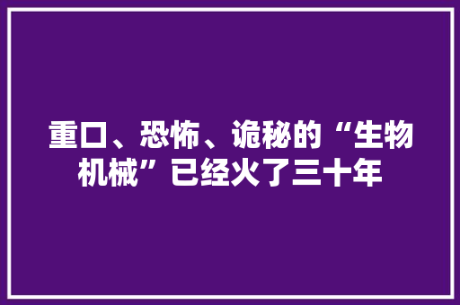重口、恐怖、诡秘的“生物机械”已经火了三十年